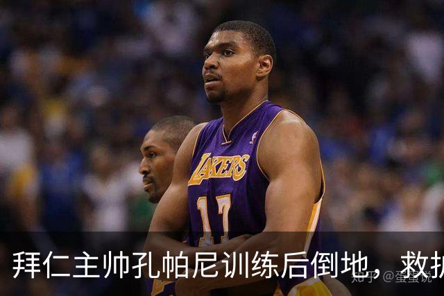 拜仁主帅孔帕尼训练后倒地，救护车送医
