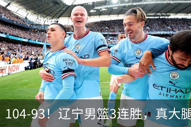 104-93！辽宁男篮3连胜，真大腿诞生，艰难击败四川，大将伤退